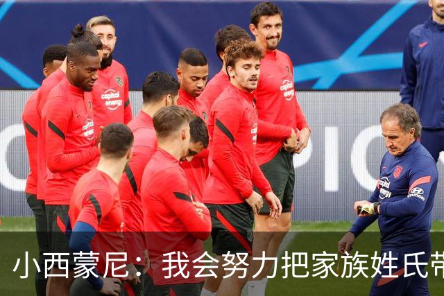 小西蒙尼：我会努力把家族姓氏带到最高点 梅西是我们的一大优势